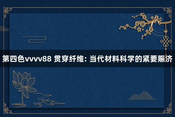 第四色vvvv88 贯穿纤维: 当代材料科学的紧要赈济
