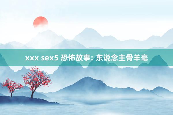 xxx sex5 恐怖故事: 东说念主骨羊毫