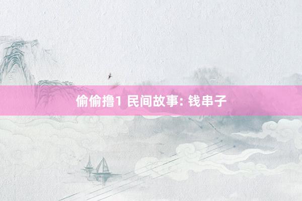 偷偷撸1 民间故事: 钱串子