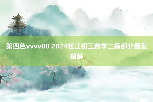 第四色vvvv88 2024松江初三数学二模部分题型理解