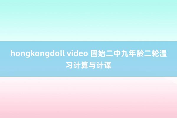 hongkongdoll video 固始二中九年龄二轮温习