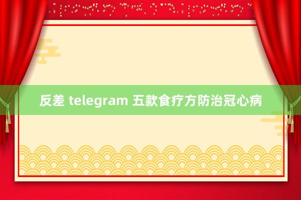 反差 telegram 五款食疗方防治冠心病