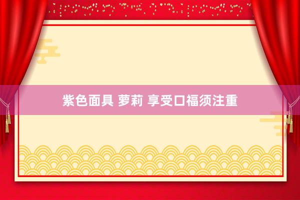 紫色面具 萝莉 享受口福须注重