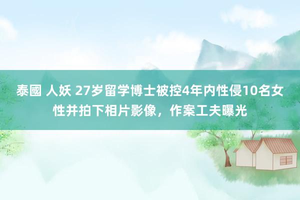 泰國 人妖 27岁留学博士被控4年内性侵10名女性并拍下相片影像，作案工夫曝光